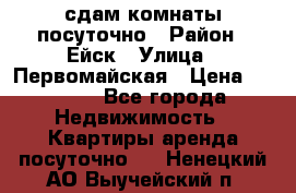 сдам комнаты посуточно › Район ­ Ейск › Улица ­ Первомайская › Цена ­ 2 000 - Все города Недвижимость » Квартиры аренда посуточно   . Ненецкий АО,Выучейский п.